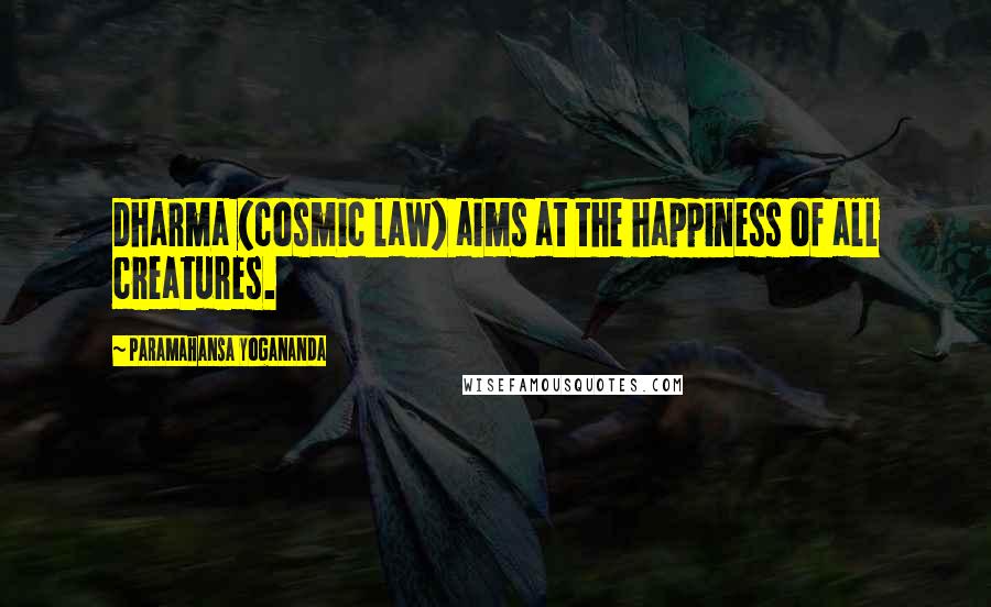 Paramahansa Yogananda Quotes: Dharma (cosmic law) aims at the happiness of all creatures.