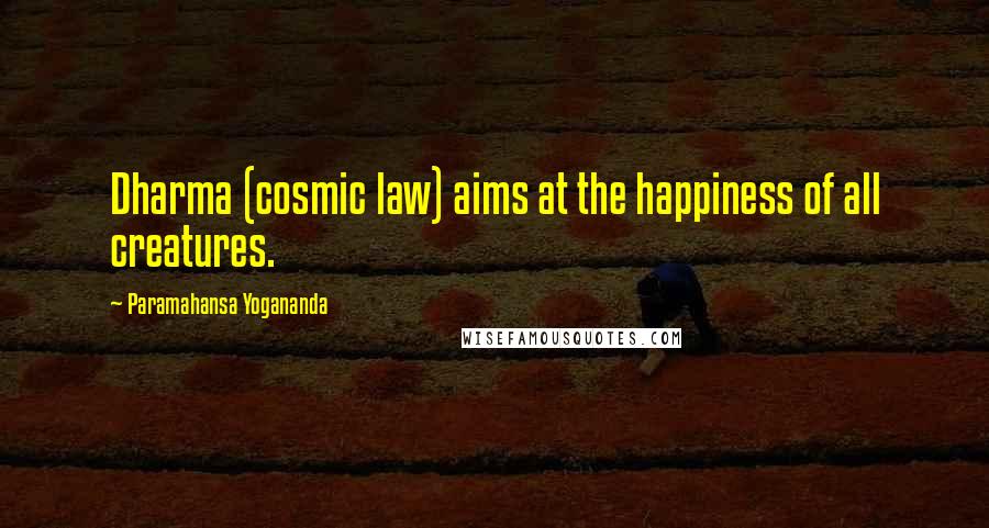 Paramahansa Yogananda Quotes: Dharma (cosmic law) aims at the happiness of all creatures.