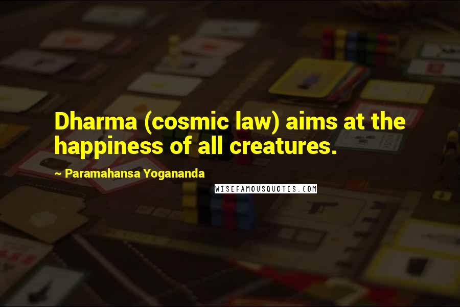 Paramahansa Yogananda Quotes: Dharma (cosmic law) aims at the happiness of all creatures.