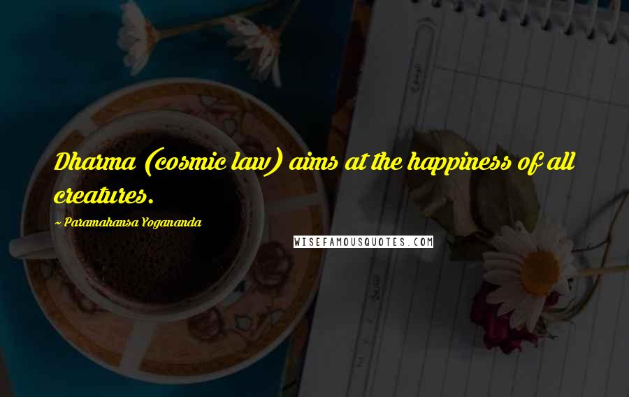 Paramahansa Yogananda Quotes: Dharma (cosmic law) aims at the happiness of all creatures.