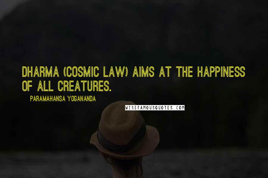 Paramahansa Yogananda Quotes: Dharma (cosmic law) aims at the happiness of all creatures.