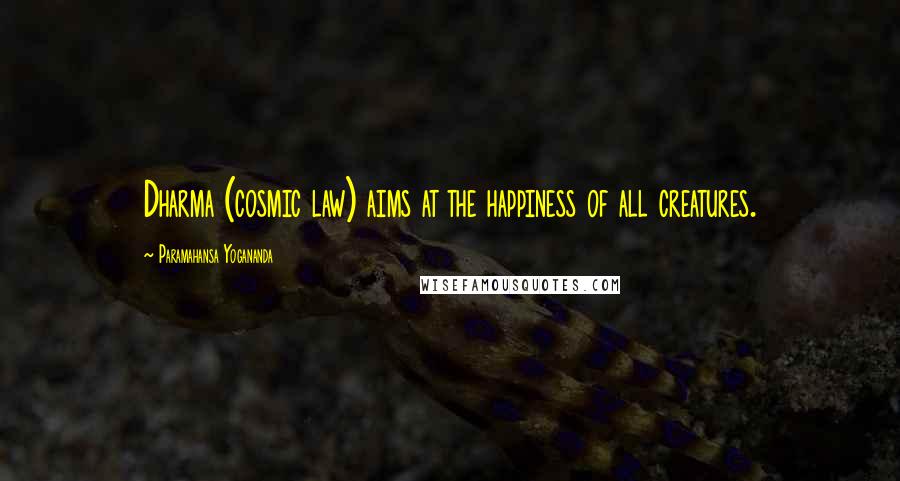 Paramahansa Yogananda Quotes: Dharma (cosmic law) aims at the happiness of all creatures.