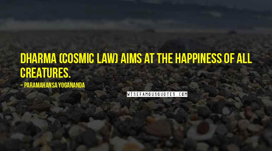 Paramahansa Yogananda Quotes: Dharma (cosmic law) aims at the happiness of all creatures.