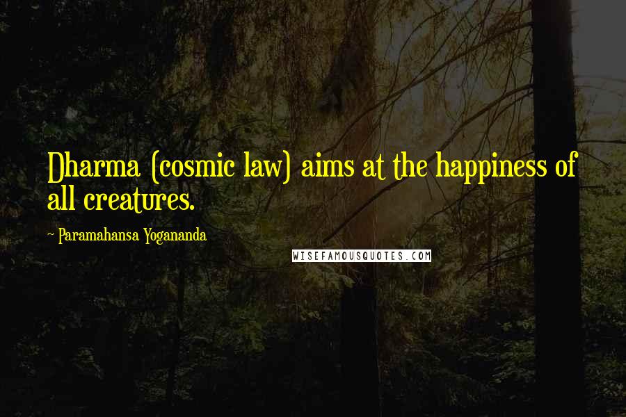 Paramahansa Yogananda Quotes: Dharma (cosmic law) aims at the happiness of all creatures.