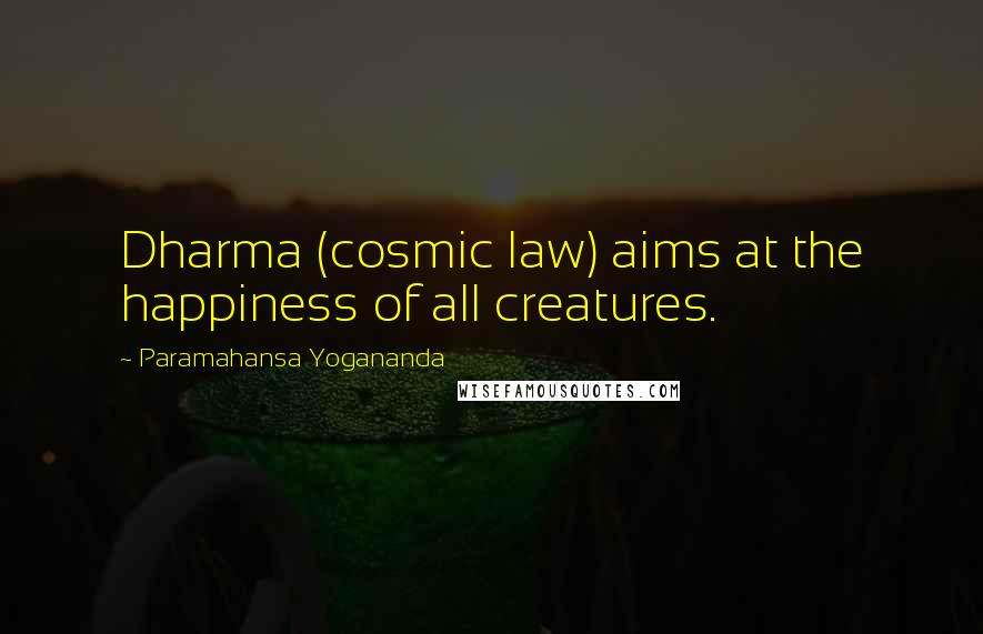 Paramahansa Yogananda Quotes: Dharma (cosmic law) aims at the happiness of all creatures.