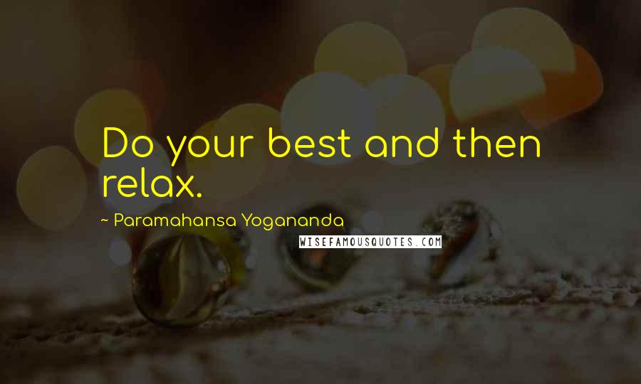 Paramahansa Yogananda Quotes: Do your best and then relax.