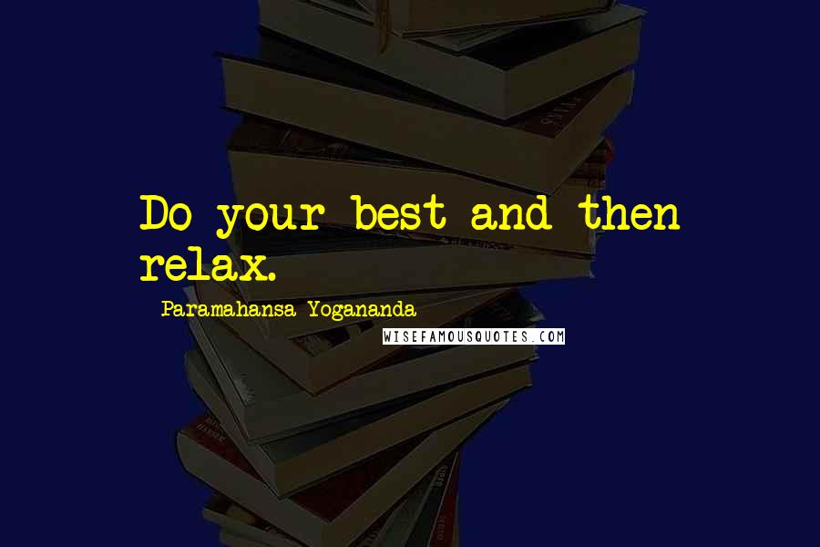 Paramahansa Yogananda Quotes: Do your best and then relax.