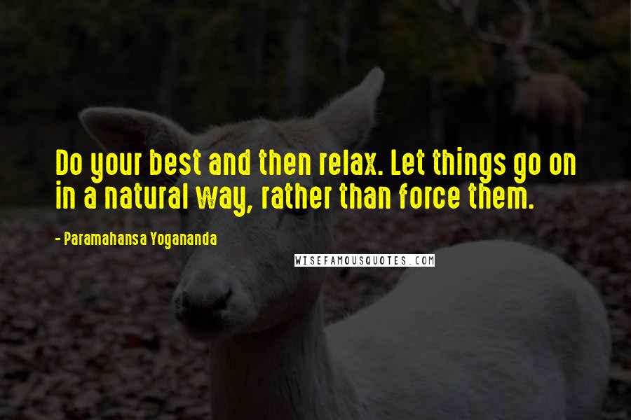 Paramahansa Yogananda Quotes: Do your best and then relax. Let things go on in a natural way, rather than force them.