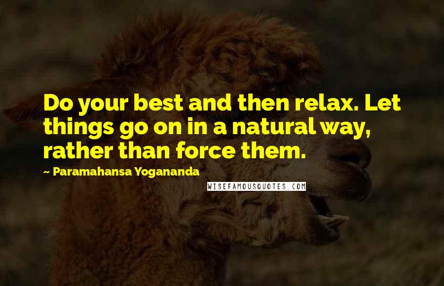 Paramahansa Yogananda Quotes: Do your best and then relax. Let things go on in a natural way, rather than force them.