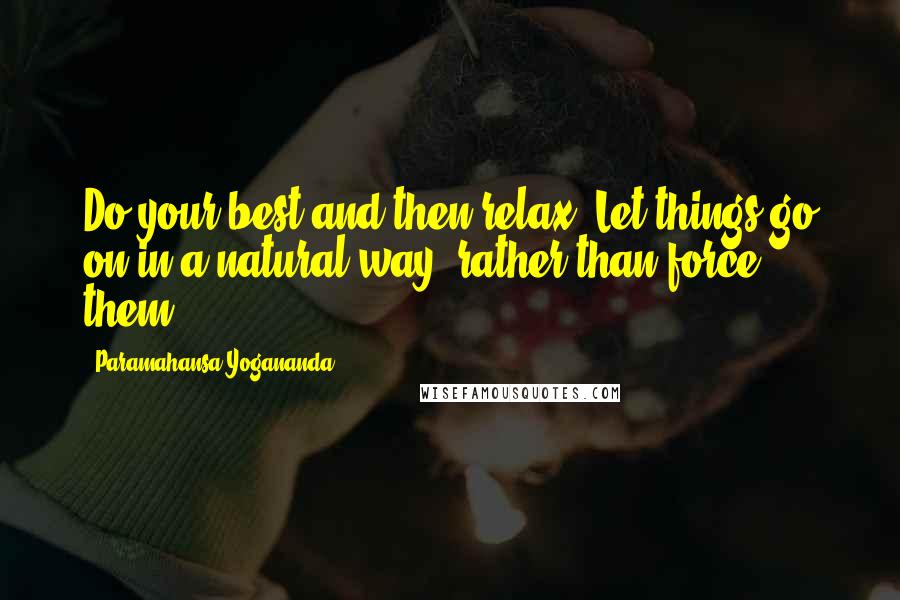 Paramahansa Yogananda Quotes: Do your best and then relax. Let things go on in a natural way, rather than force them.