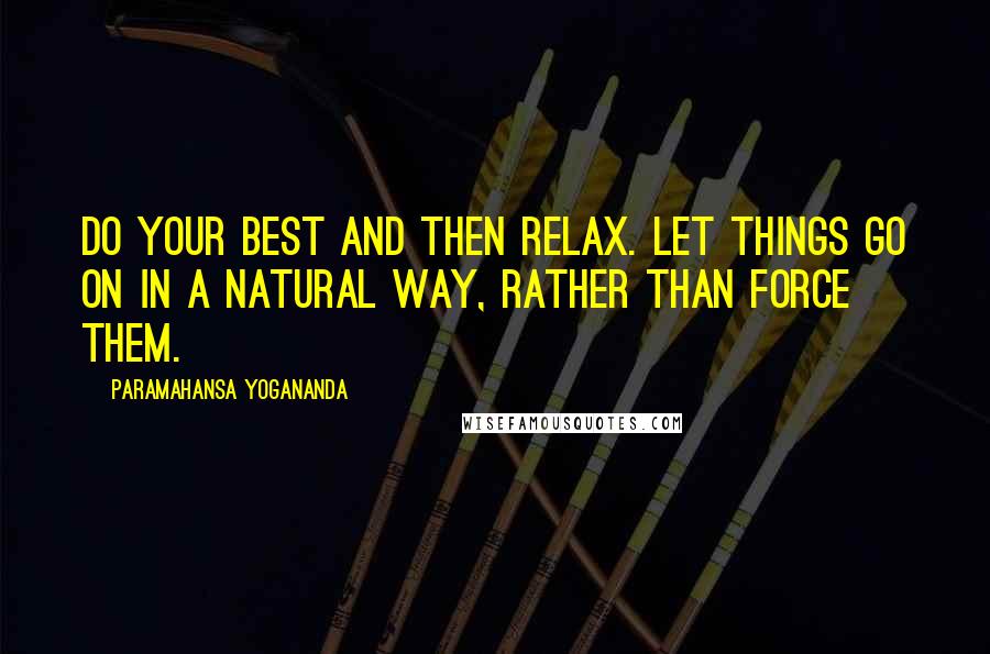 Paramahansa Yogananda Quotes: Do your best and then relax. Let things go on in a natural way, rather than force them.