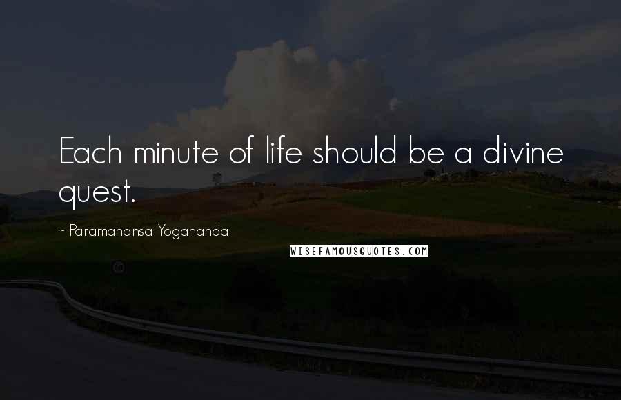 Paramahansa Yogananda Quotes: Each minute of life should be a divine quest.