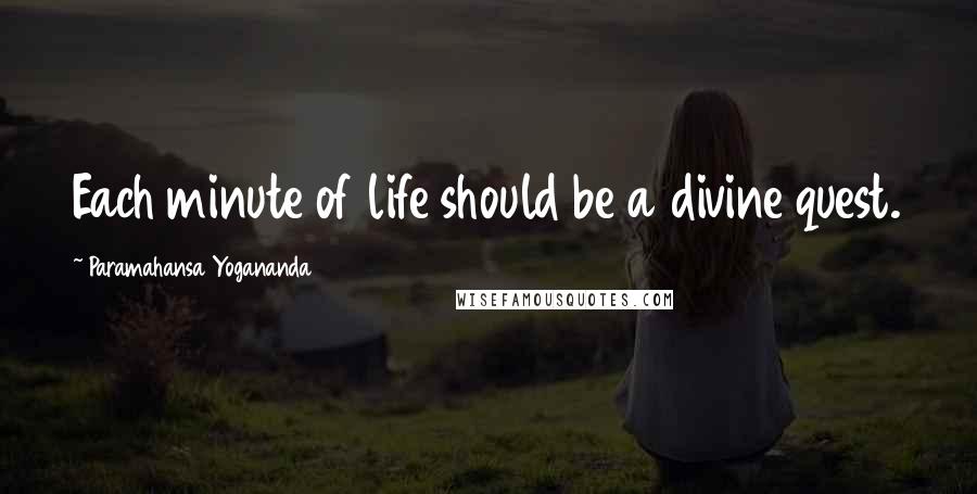 Paramahansa Yogananda Quotes: Each minute of life should be a divine quest.