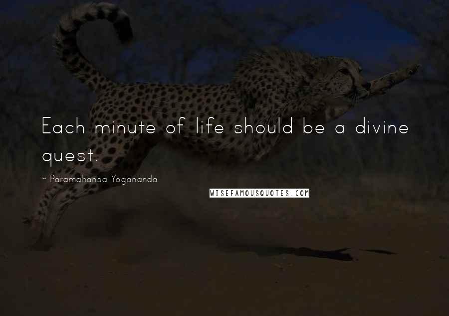 Paramahansa Yogananda Quotes: Each minute of life should be a divine quest.