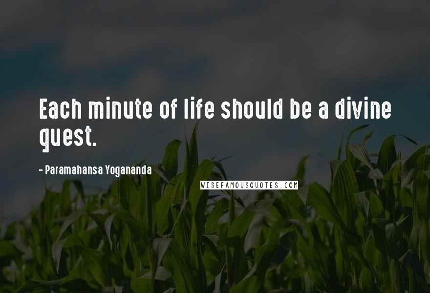 Paramahansa Yogananda Quotes: Each minute of life should be a divine quest.