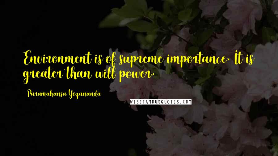 Paramahansa Yogananda Quotes: Environment is of supreme importance. It is greater than will power.
