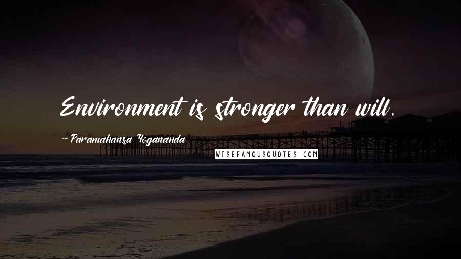 Paramahansa Yogananda Quotes: Environment is stronger than will.