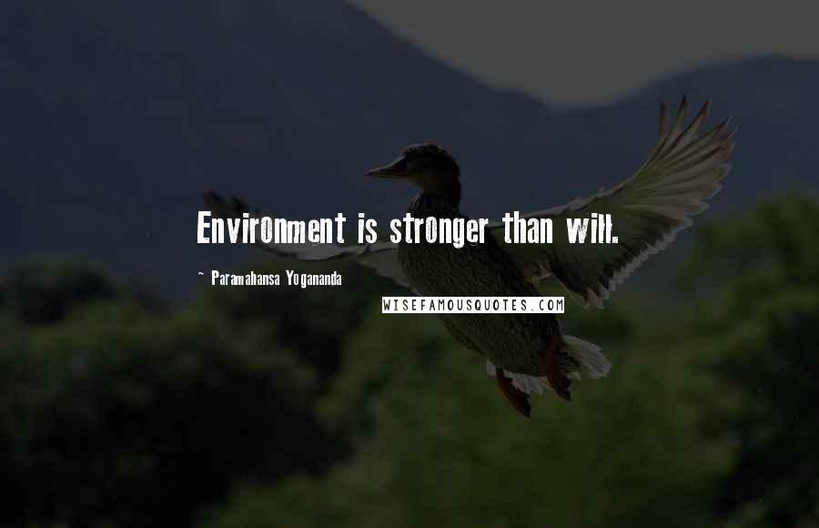Paramahansa Yogananda Quotes: Environment is stronger than will.