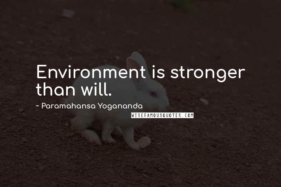 Paramahansa Yogananda Quotes: Environment is stronger than will.