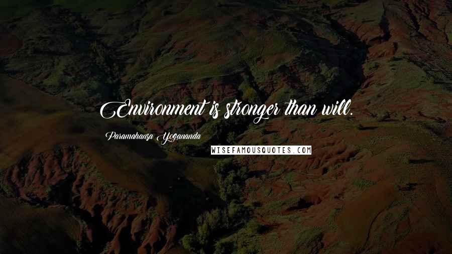 Paramahansa Yogananda Quotes: Environment is stronger than will.