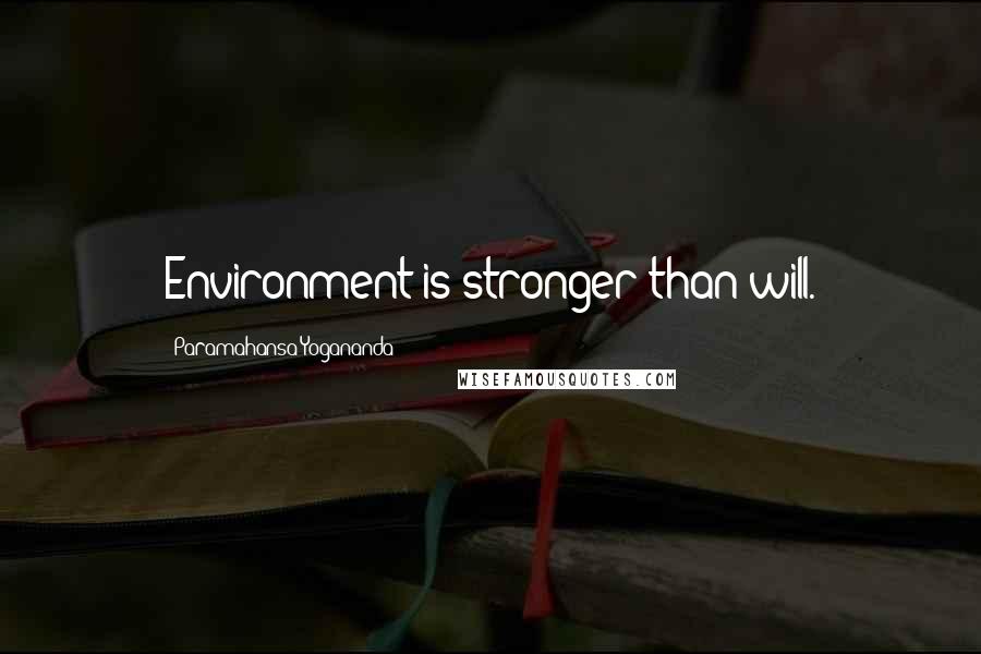 Paramahansa Yogananda Quotes: Environment is stronger than will.