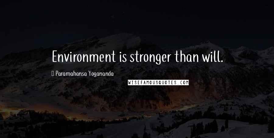 Paramahansa Yogananda Quotes: Environment is stronger than will.