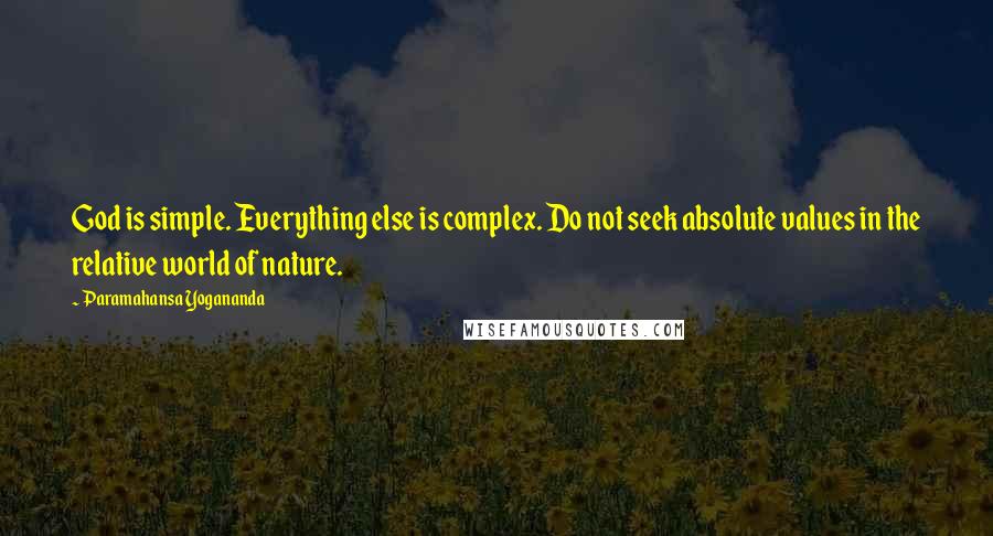 Paramahansa Yogananda Quotes: God is simple. Everything else is complex. Do not seek absolute values in the relative world of nature.