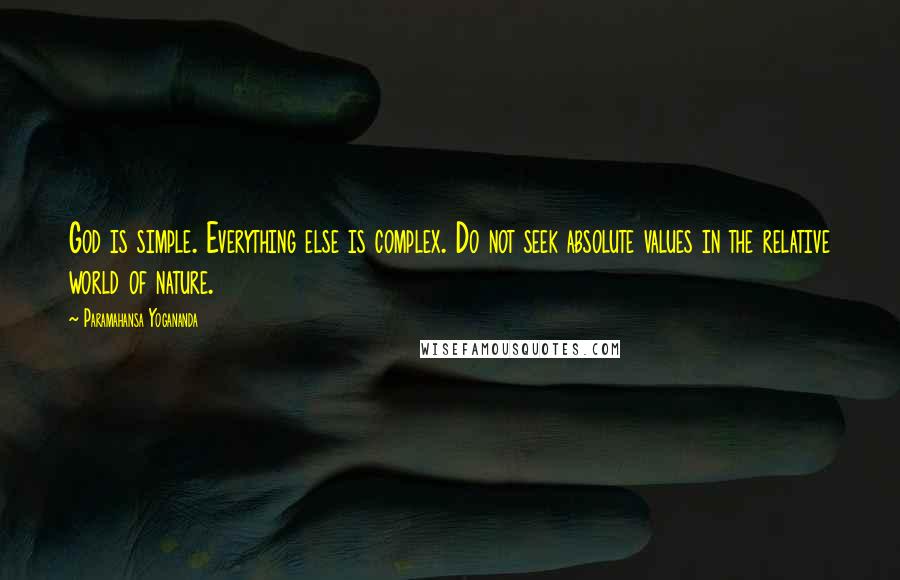 Paramahansa Yogananda Quotes: God is simple. Everything else is complex. Do not seek absolute values in the relative world of nature.