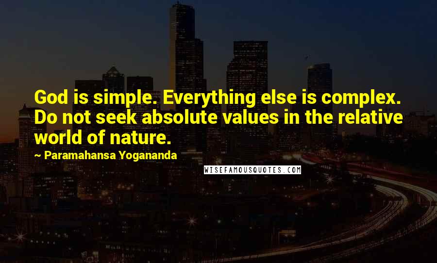 Paramahansa Yogananda Quotes: God is simple. Everything else is complex. Do not seek absolute values in the relative world of nature.
