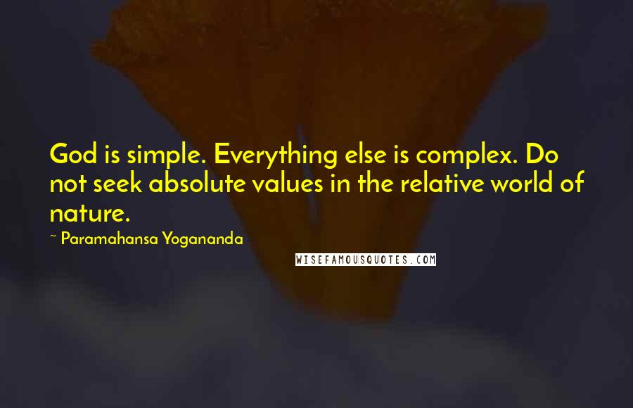 Paramahansa Yogananda Quotes: God is simple. Everything else is complex. Do not seek absolute values in the relative world of nature.