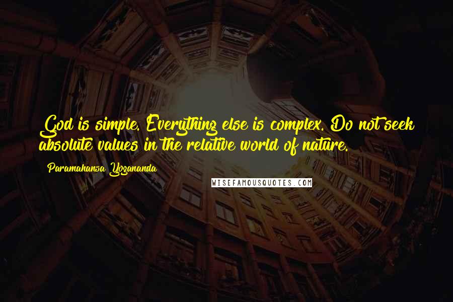 Paramahansa Yogananda Quotes: God is simple. Everything else is complex. Do not seek absolute values in the relative world of nature.