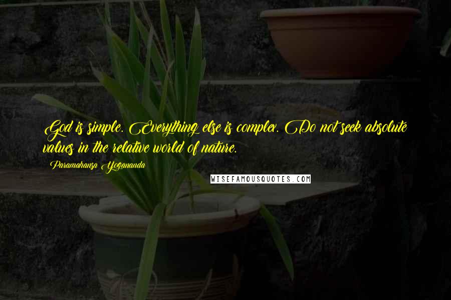 Paramahansa Yogananda Quotes: God is simple. Everything else is complex. Do not seek absolute values in the relative world of nature.