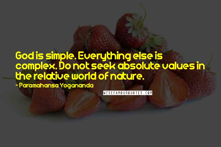 Paramahansa Yogananda Quotes: God is simple. Everything else is complex. Do not seek absolute values in the relative world of nature.