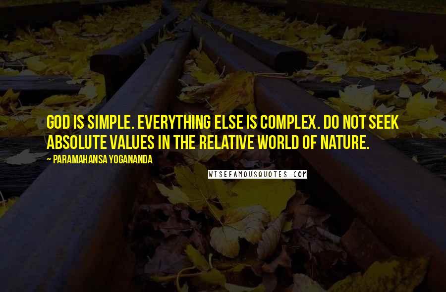 Paramahansa Yogananda Quotes: God is simple. Everything else is complex. Do not seek absolute values in the relative world of nature.