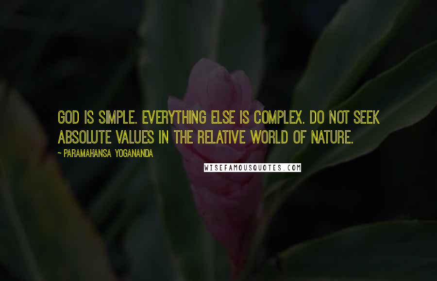 Paramahansa Yogananda Quotes: God is simple. Everything else is complex. Do not seek absolute values in the relative world of nature.