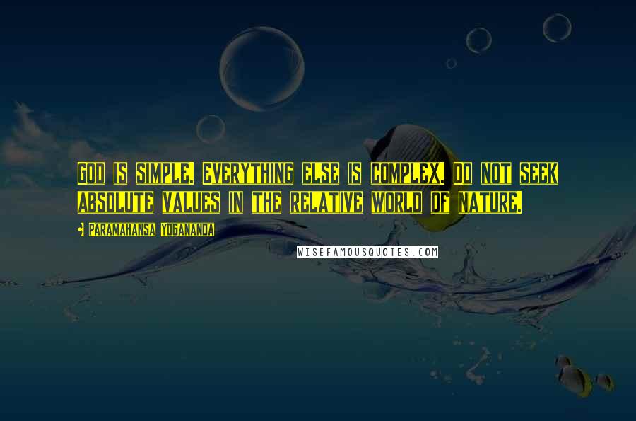 Paramahansa Yogananda Quotes: God is simple. Everything else is complex. Do not seek absolute values in the relative world of nature.