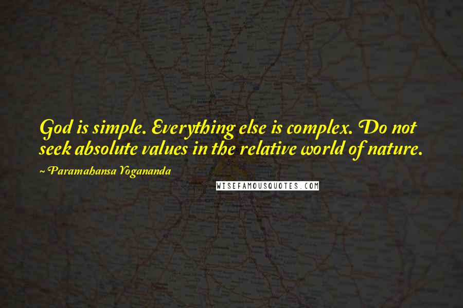 Paramahansa Yogananda Quotes: God is simple. Everything else is complex. Do not seek absolute values in the relative world of nature.