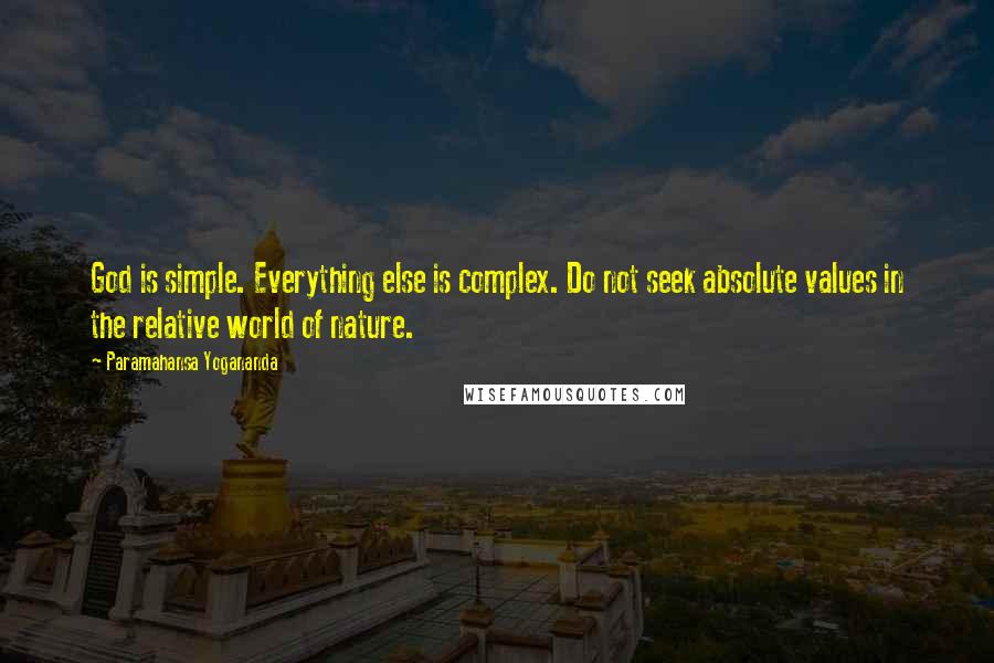 Paramahansa Yogananda Quotes: God is simple. Everything else is complex. Do not seek absolute values in the relative world of nature.