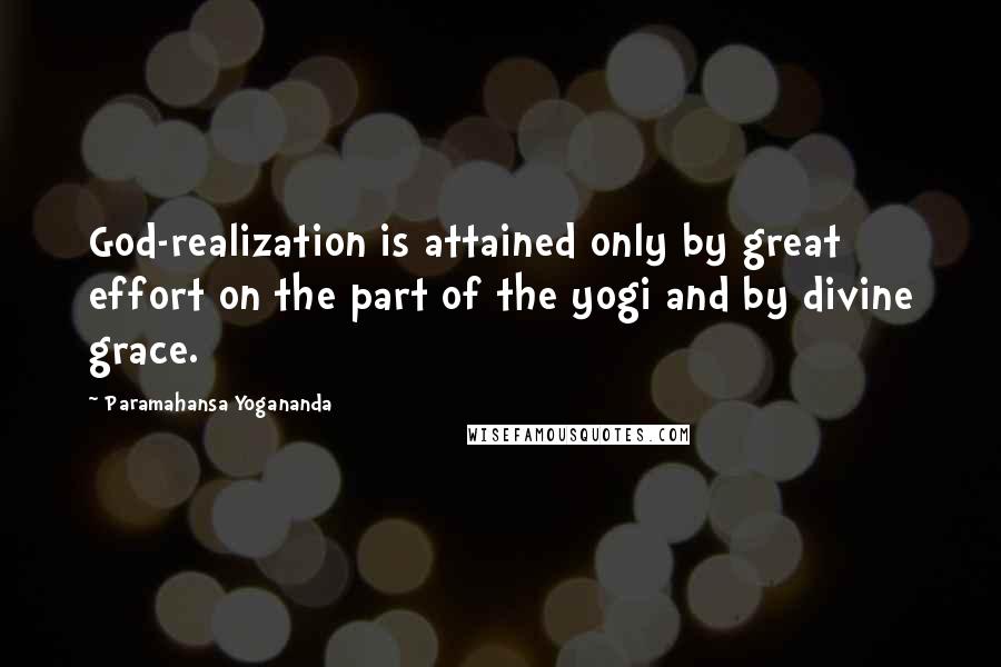 Paramahansa Yogananda Quotes: God-realization is attained only by great effort on the part of the yogi and by divine grace.