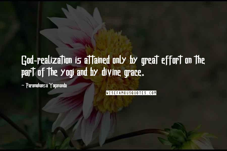 Paramahansa Yogananda Quotes: God-realization is attained only by great effort on the part of the yogi and by divine grace.