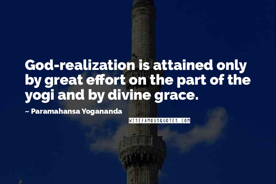 Paramahansa Yogananda Quotes: God-realization is attained only by great effort on the part of the yogi and by divine grace.