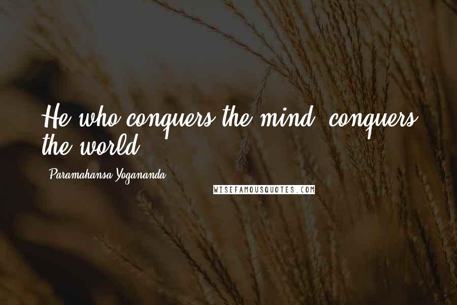 Paramahansa Yogananda Quotes: He who conquers the mind, conquers the world.