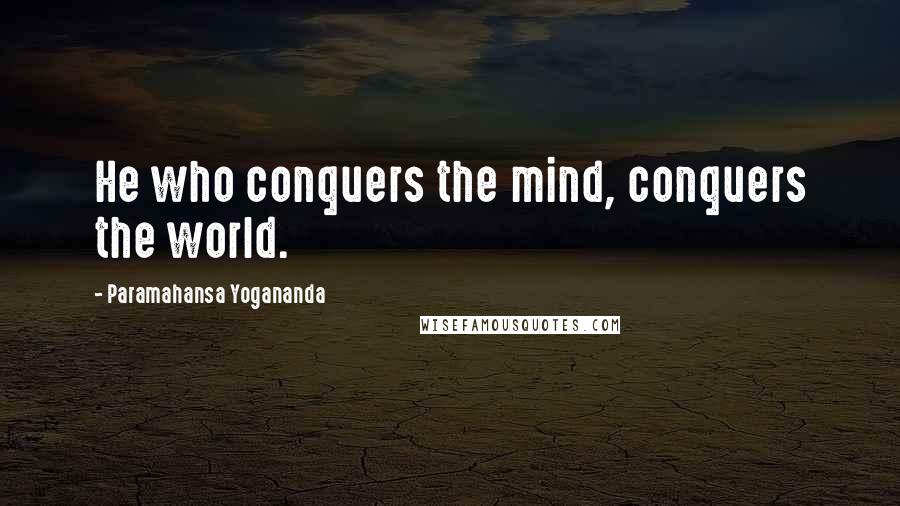 Paramahansa Yogananda Quotes: He who conquers the mind, conquers the world.