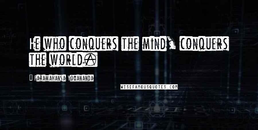 Paramahansa Yogananda Quotes: He who conquers the mind, conquers the world.