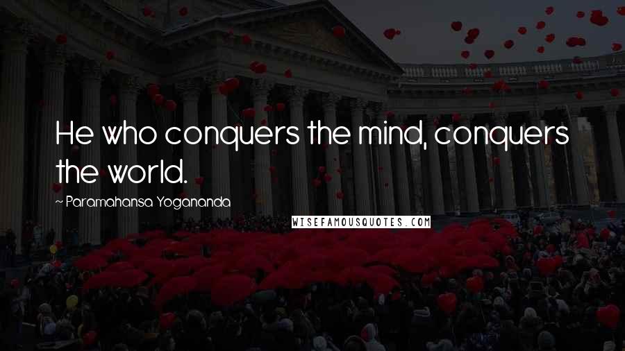 Paramahansa Yogananda Quotes: He who conquers the mind, conquers the world.