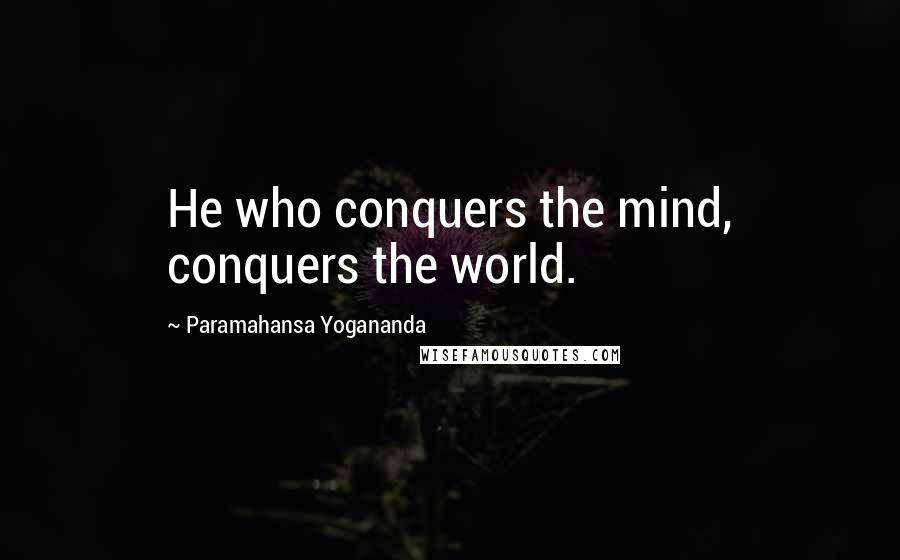 Paramahansa Yogananda Quotes: He who conquers the mind, conquers the world.