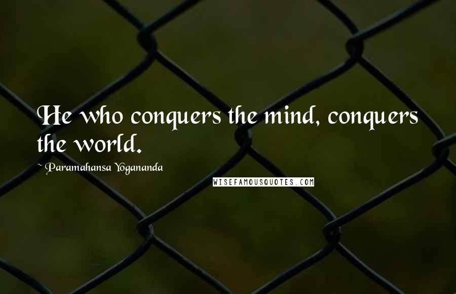 Paramahansa Yogananda Quotes: He who conquers the mind, conquers the world.