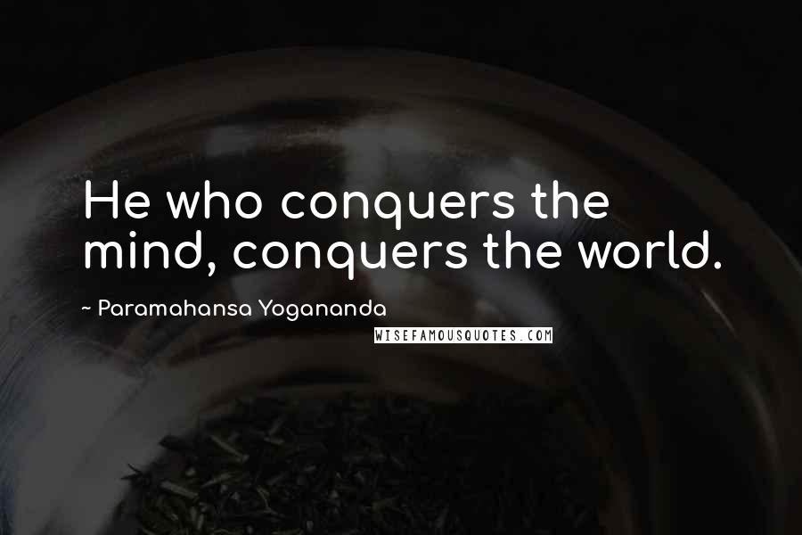Paramahansa Yogananda Quotes: He who conquers the mind, conquers the world.