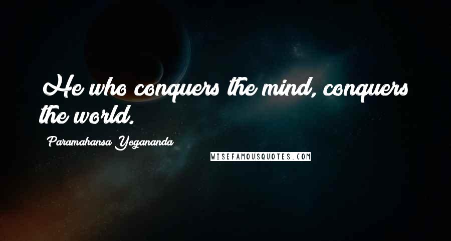 Paramahansa Yogananda Quotes: He who conquers the mind, conquers the world.