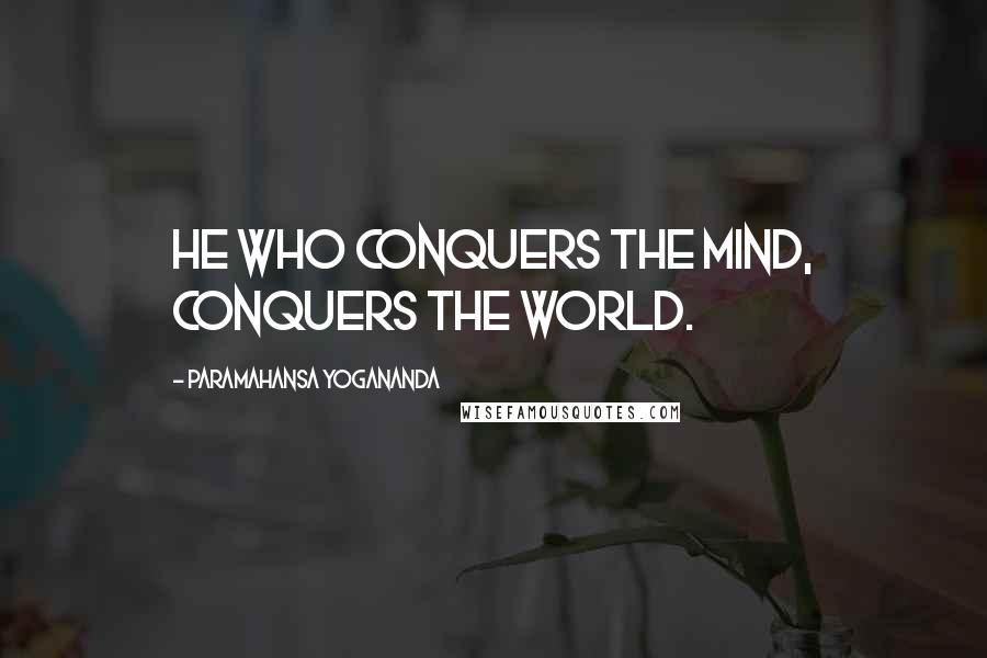 Paramahansa Yogananda Quotes: He who conquers the mind, conquers the world.